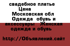 свадебное платье › Цена ­ 9 000 - Московская обл. Одежда, обувь и аксессуары » Женская одежда и обувь   